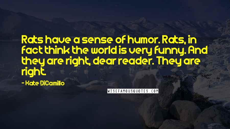 Kate DiCamillo Quotes: Rats have a sense of humor. Rats, in fact think the world is very funny. And they are right, dear reader. They are right.