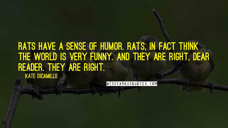 Kate DiCamillo Quotes: Rats have a sense of humor. Rats, in fact think the world is very funny. And they are right, dear reader. They are right.
