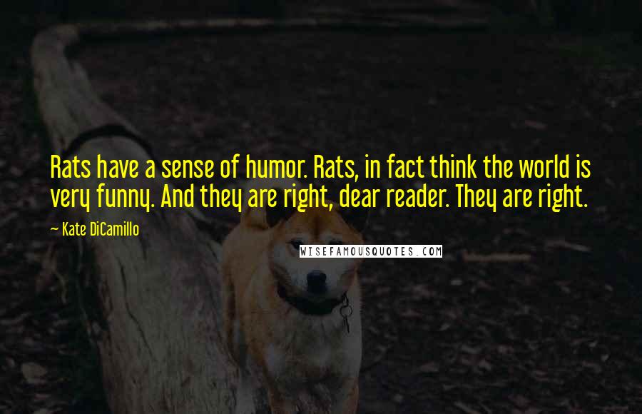 Kate DiCamillo Quotes: Rats have a sense of humor. Rats, in fact think the world is very funny. And they are right, dear reader. They are right.