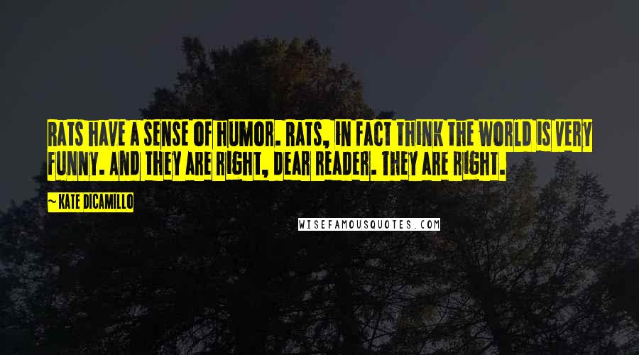 Kate DiCamillo Quotes: Rats have a sense of humor. Rats, in fact think the world is very funny. And they are right, dear reader. They are right.