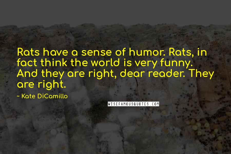 Kate DiCamillo Quotes: Rats have a sense of humor. Rats, in fact think the world is very funny. And they are right, dear reader. They are right.