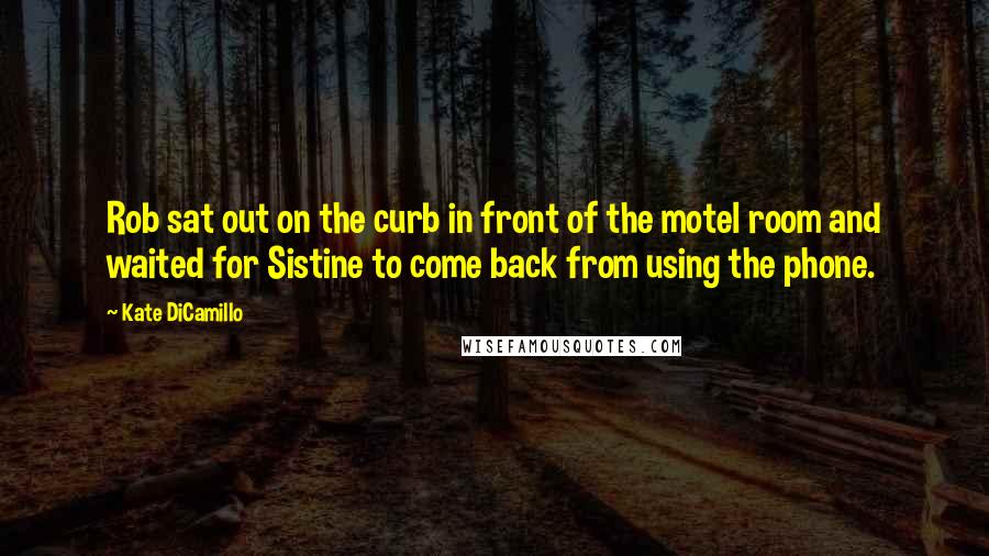 Kate DiCamillo Quotes: Rob sat out on the curb in front of the motel room and waited for Sistine to come back from using the phone.