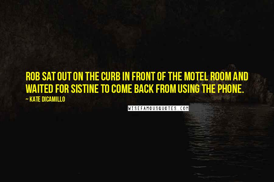 Kate DiCamillo Quotes: Rob sat out on the curb in front of the motel room and waited for Sistine to come back from using the phone.