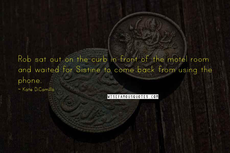 Kate DiCamillo Quotes: Rob sat out on the curb in front of the motel room and waited for Sistine to come back from using the phone.