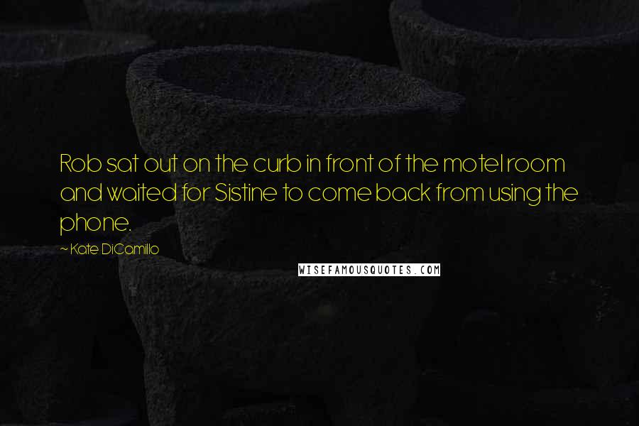 Kate DiCamillo Quotes: Rob sat out on the curb in front of the motel room and waited for Sistine to come back from using the phone.