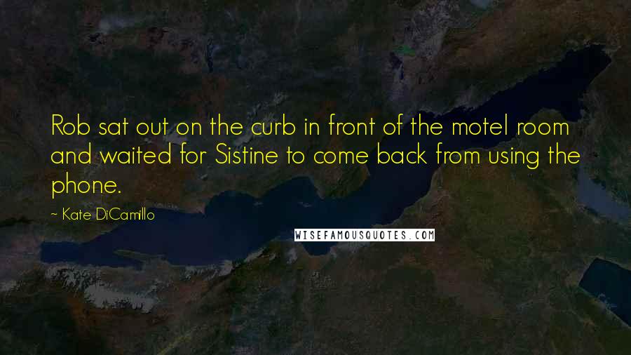 Kate DiCamillo Quotes: Rob sat out on the curb in front of the motel room and waited for Sistine to come back from using the phone.