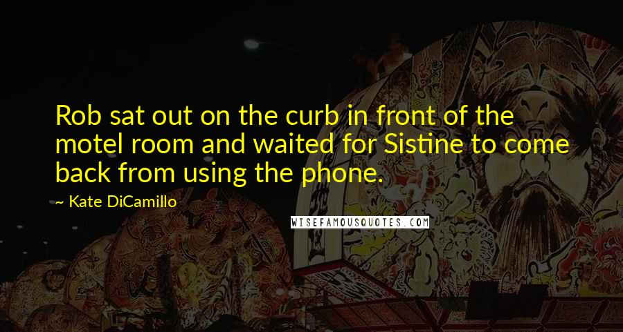 Kate DiCamillo Quotes: Rob sat out on the curb in front of the motel room and waited for Sistine to come back from using the phone.