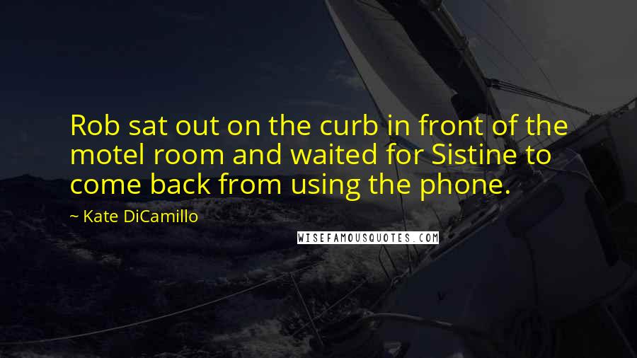 Kate DiCamillo Quotes: Rob sat out on the curb in front of the motel room and waited for Sistine to come back from using the phone.