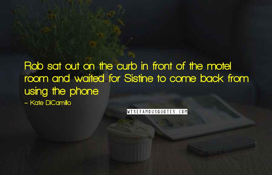 Kate DiCamillo Quotes: Rob sat out on the curb in front of the motel room and waited for Sistine to come back from using the phone.