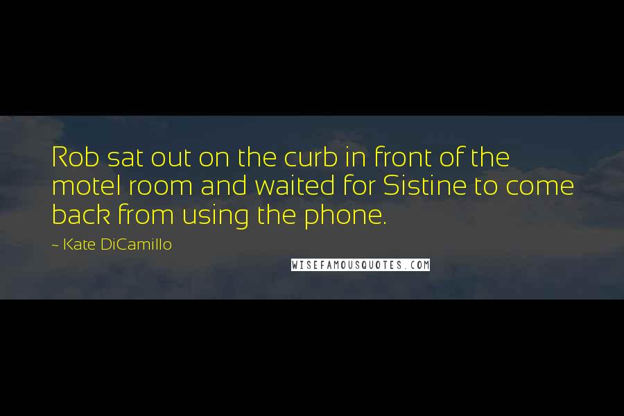 Kate DiCamillo Quotes: Rob sat out on the curb in front of the motel room and waited for Sistine to come back from using the phone.