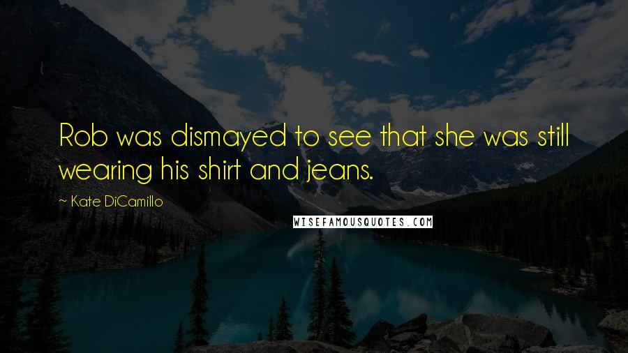 Kate DiCamillo Quotes: Rob was dismayed to see that she was still wearing his shirt and jeans.