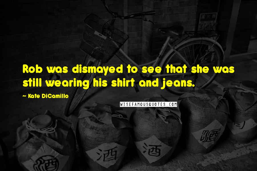 Kate DiCamillo Quotes: Rob was dismayed to see that she was still wearing his shirt and jeans.