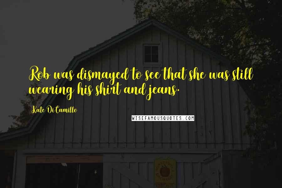 Kate DiCamillo Quotes: Rob was dismayed to see that she was still wearing his shirt and jeans.