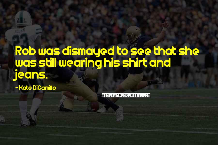 Kate DiCamillo Quotes: Rob was dismayed to see that she was still wearing his shirt and jeans.