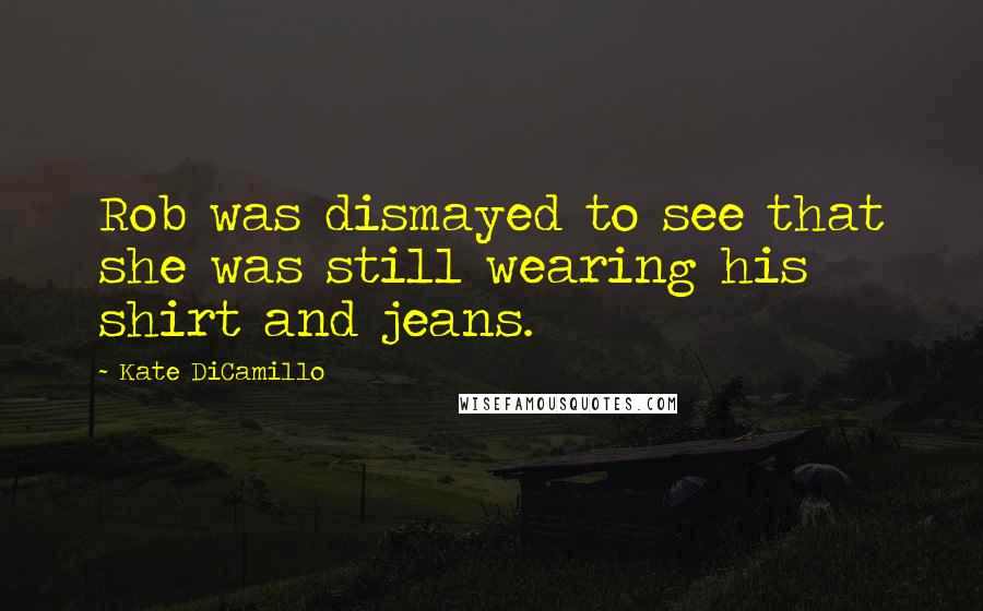 Kate DiCamillo Quotes: Rob was dismayed to see that she was still wearing his shirt and jeans.