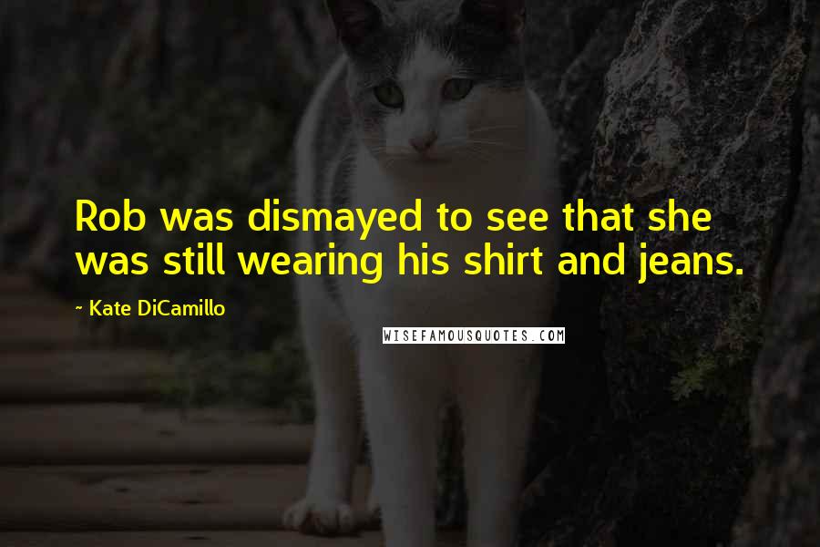 Kate DiCamillo Quotes: Rob was dismayed to see that she was still wearing his shirt and jeans.