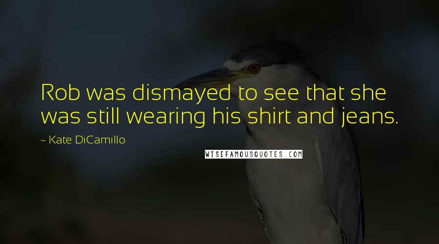 Kate DiCamillo Quotes: Rob was dismayed to see that she was still wearing his shirt and jeans.