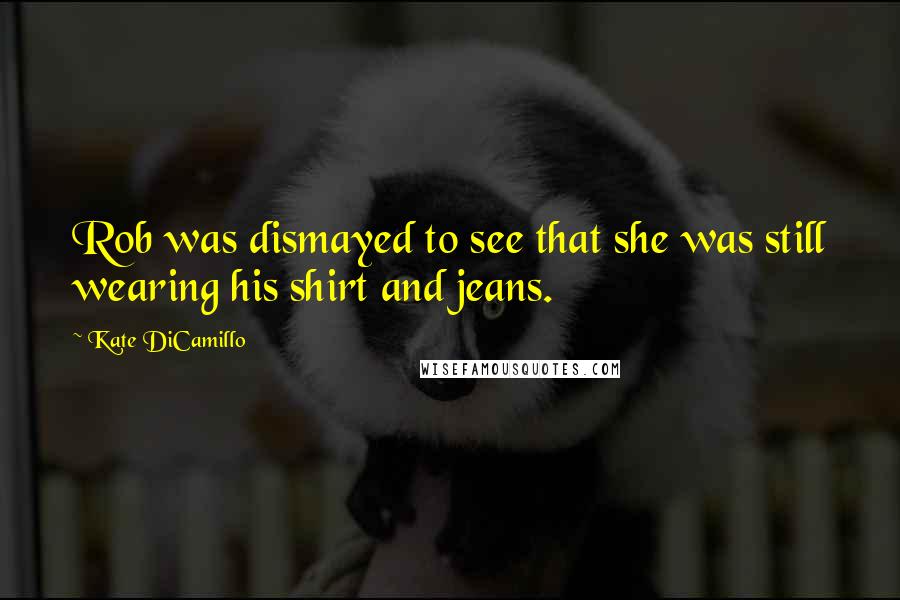 Kate DiCamillo Quotes: Rob was dismayed to see that she was still wearing his shirt and jeans.