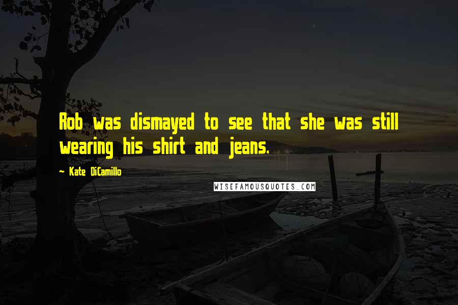 Kate DiCamillo Quotes: Rob was dismayed to see that she was still wearing his shirt and jeans.