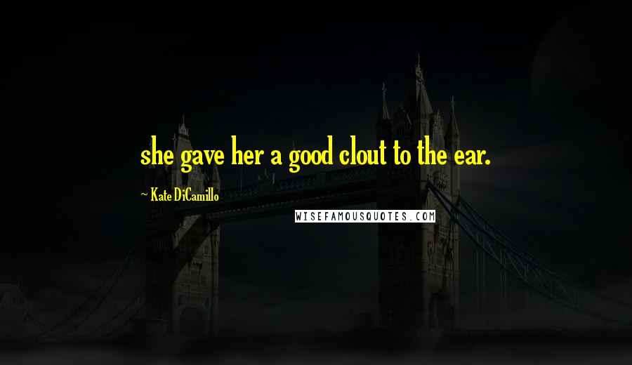 Kate DiCamillo Quotes: she gave her a good clout to the ear.