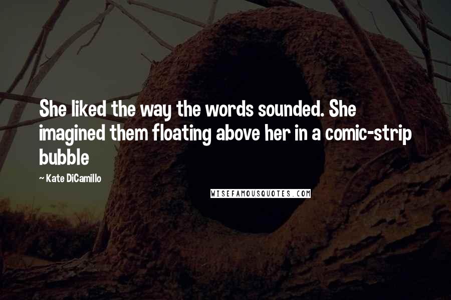 Kate DiCamillo Quotes: She liked the way the words sounded. She imagined them floating above her in a comic-strip bubble