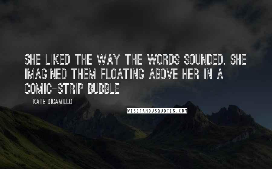 Kate DiCamillo Quotes: She liked the way the words sounded. She imagined them floating above her in a comic-strip bubble
