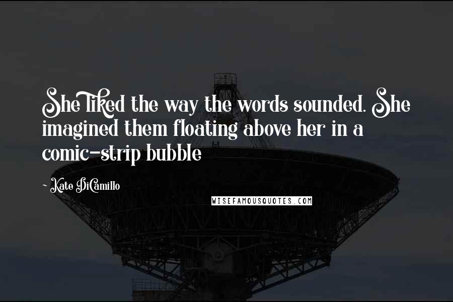 Kate DiCamillo Quotes: She liked the way the words sounded. She imagined them floating above her in a comic-strip bubble