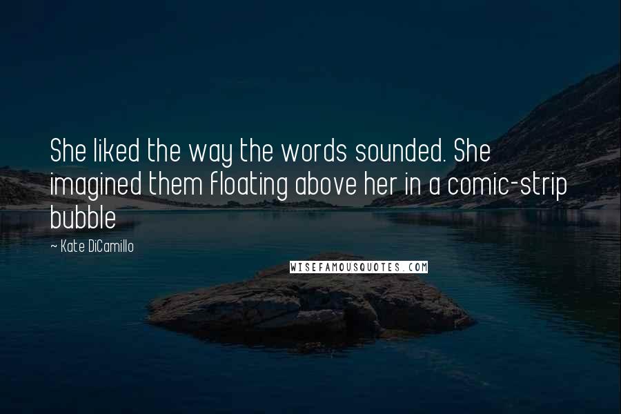 Kate DiCamillo Quotes: She liked the way the words sounded. She imagined them floating above her in a comic-strip bubble