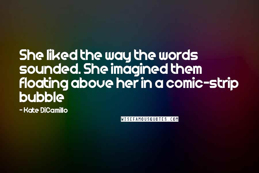 Kate DiCamillo Quotes: She liked the way the words sounded. She imagined them floating above her in a comic-strip bubble