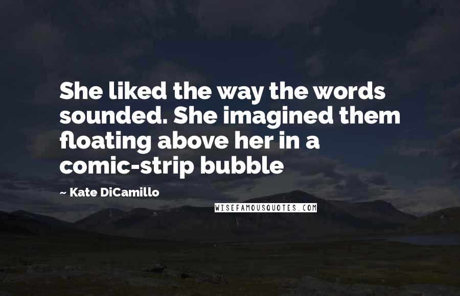 Kate DiCamillo Quotes: She liked the way the words sounded. She imagined them floating above her in a comic-strip bubble