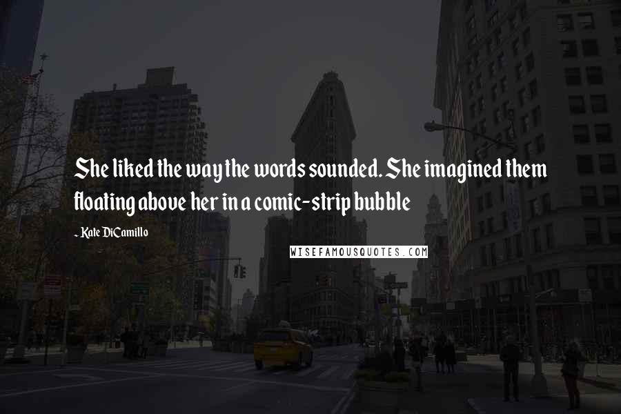 Kate DiCamillo Quotes: She liked the way the words sounded. She imagined them floating above her in a comic-strip bubble