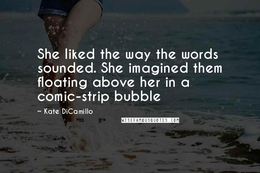 Kate DiCamillo Quotes: She liked the way the words sounded. She imagined them floating above her in a comic-strip bubble
