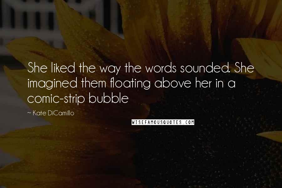 Kate DiCamillo Quotes: She liked the way the words sounded. She imagined them floating above her in a comic-strip bubble