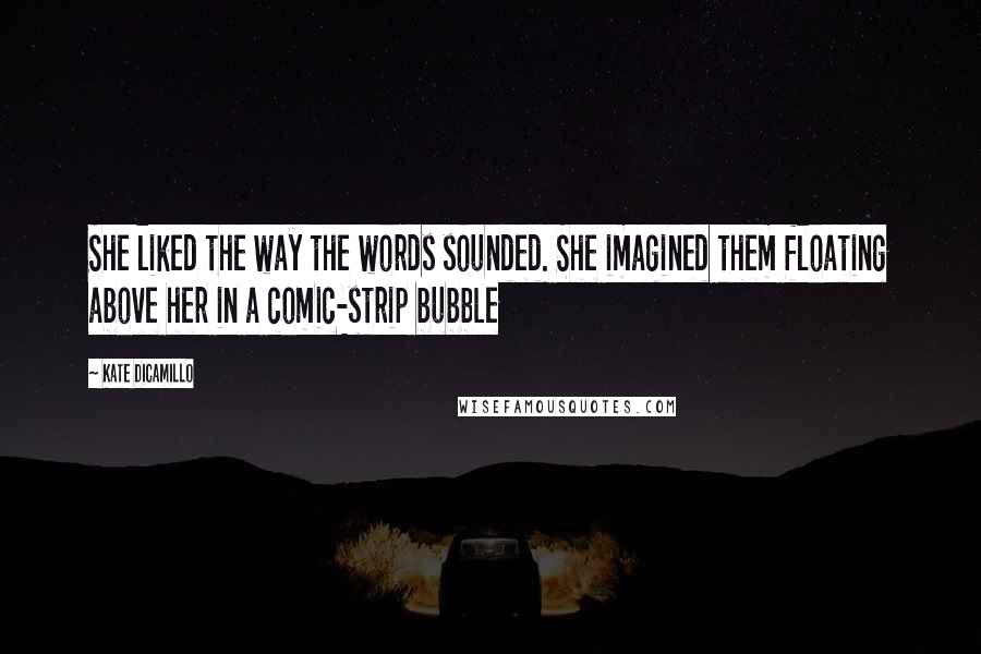 Kate DiCamillo Quotes: She liked the way the words sounded. She imagined them floating above her in a comic-strip bubble