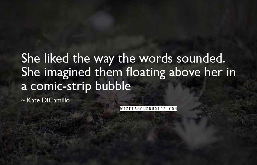 Kate DiCamillo Quotes: She liked the way the words sounded. She imagined them floating above her in a comic-strip bubble