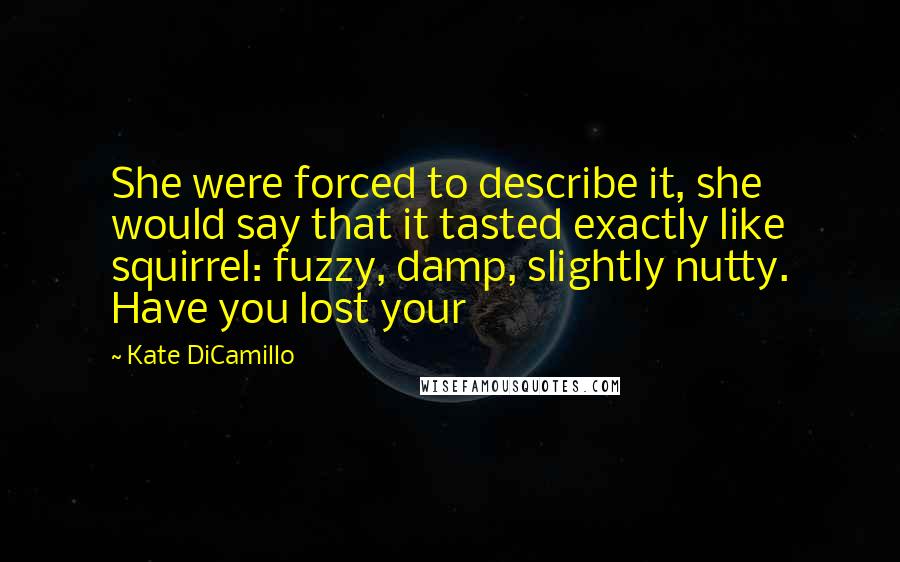 Kate DiCamillo Quotes: She were forced to describe it, she would say that it tasted exactly like squirrel: fuzzy, damp, slightly nutty. Have you lost your