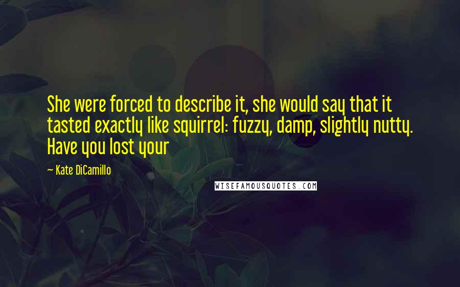 Kate DiCamillo Quotes: She were forced to describe it, she would say that it tasted exactly like squirrel: fuzzy, damp, slightly nutty. Have you lost your
