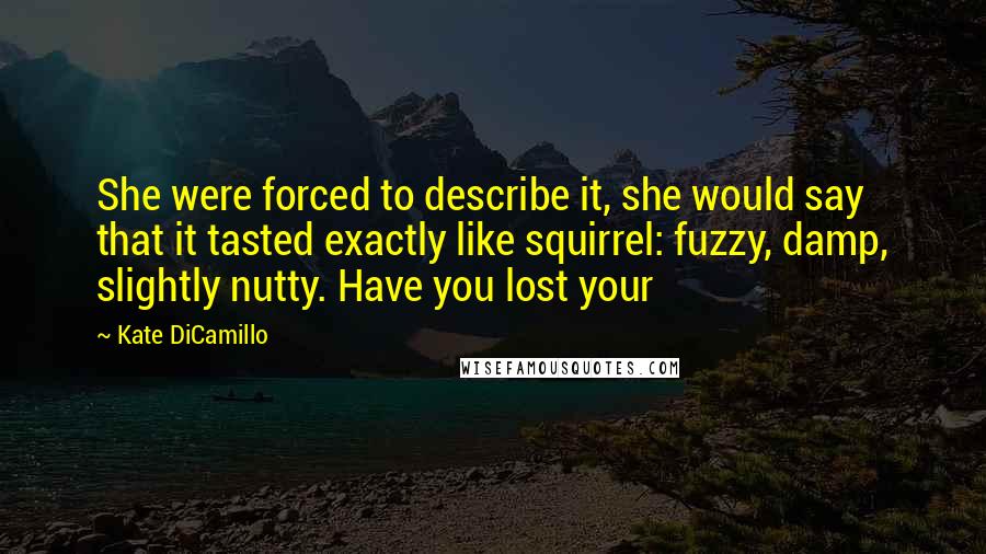 Kate DiCamillo Quotes: She were forced to describe it, she would say that it tasted exactly like squirrel: fuzzy, damp, slightly nutty. Have you lost your