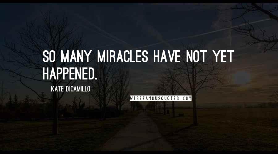 Kate DiCamillo Quotes: So many miracles have not yet happened.