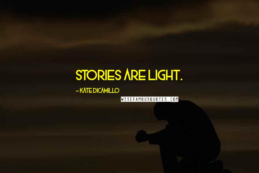 Kate DiCamillo Quotes: Stories are light.