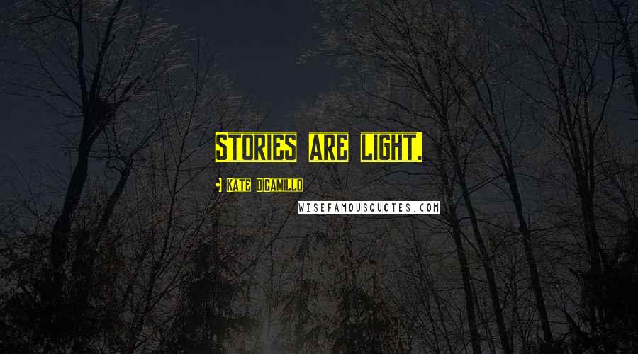 Kate DiCamillo Quotes: Stories are light.