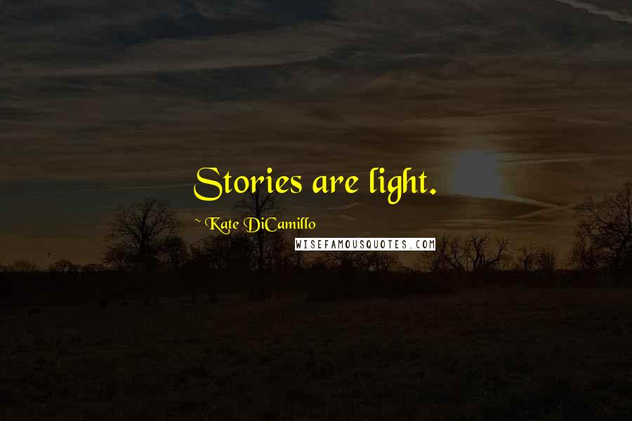 Kate DiCamillo Quotes: Stories are light.