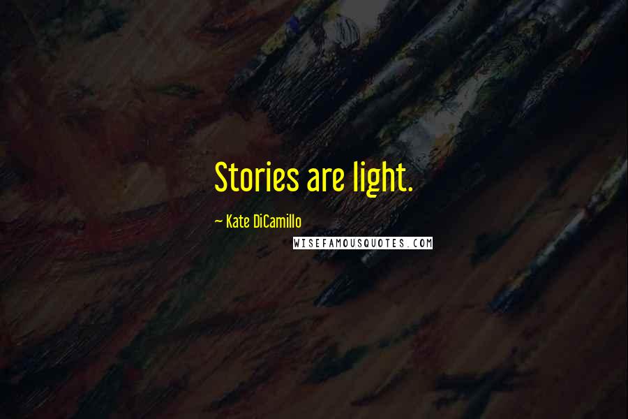 Kate DiCamillo Quotes: Stories are light.
