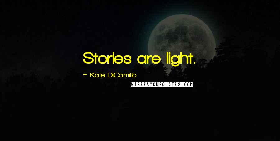 Kate DiCamillo Quotes: Stories are light.