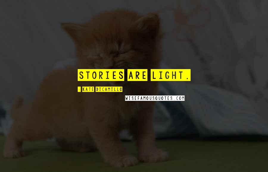 Kate DiCamillo Quotes: Stories are light.