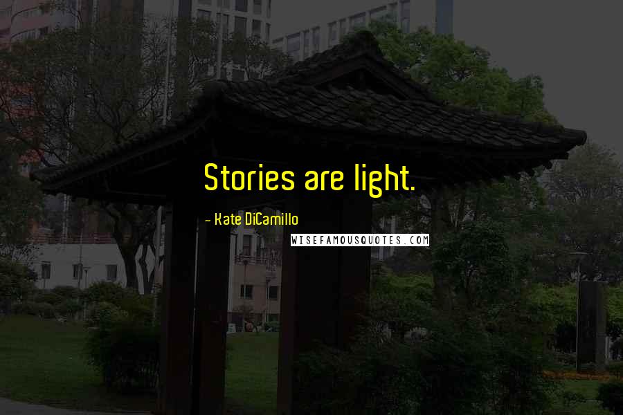 Kate DiCamillo Quotes: Stories are light.