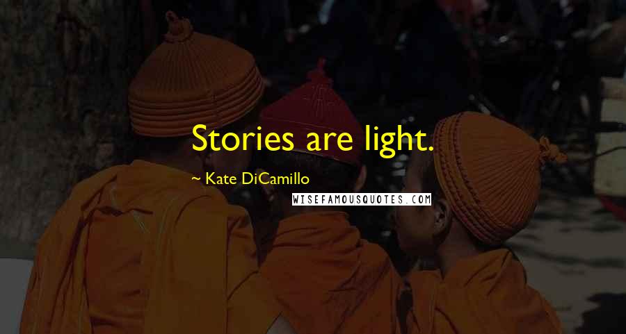 Kate DiCamillo Quotes: Stories are light.