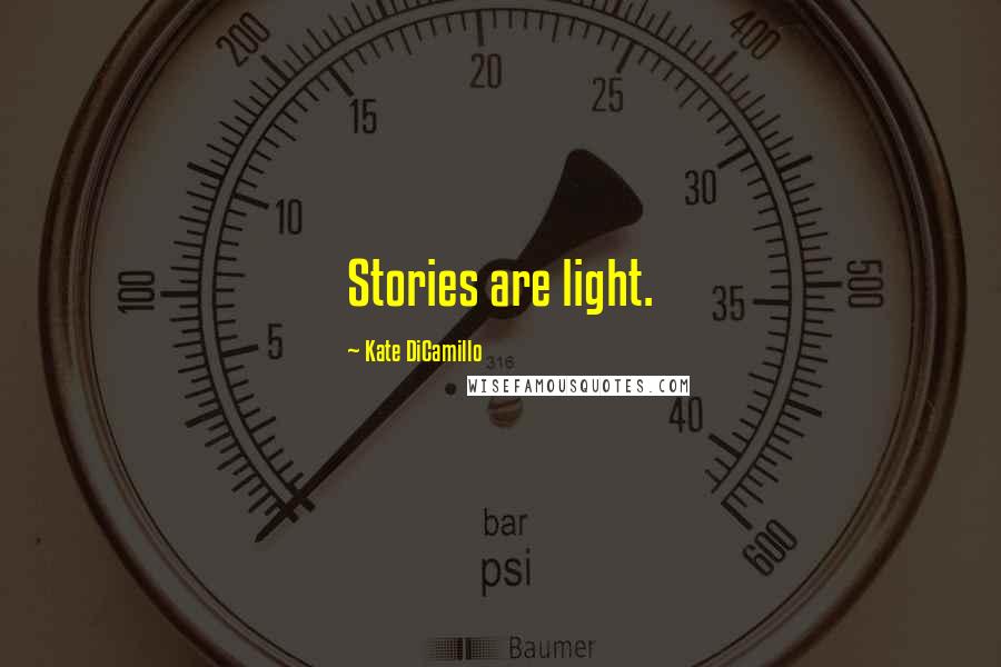 Kate DiCamillo Quotes: Stories are light.