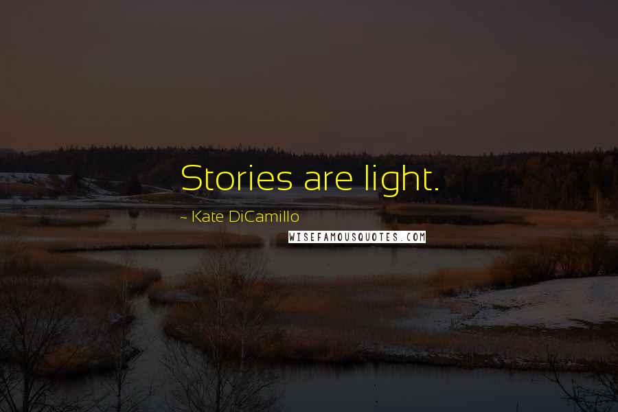 Kate DiCamillo Quotes: Stories are light.