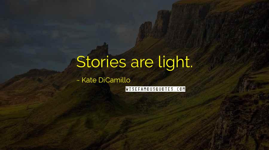 Kate DiCamillo Quotes: Stories are light.